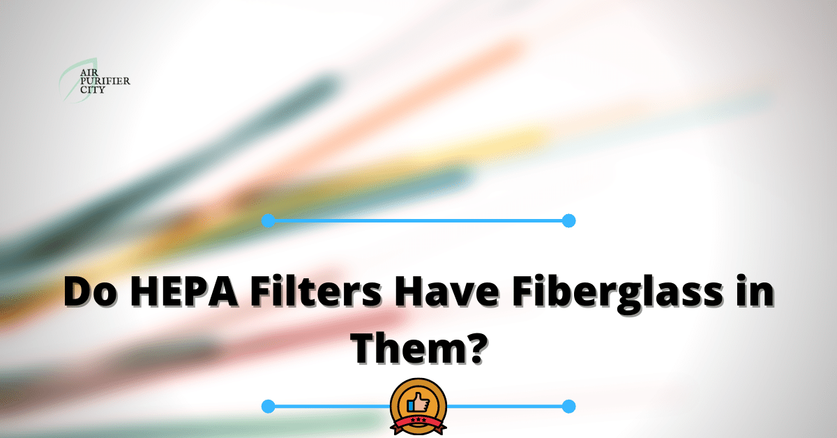 Do HEPA Filters Have Fiberglass in Them
